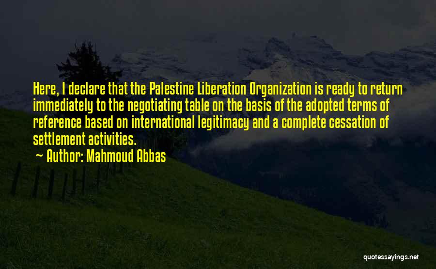 Mahmoud Abbas Quotes: Here, I Declare That The Palestine Liberation Organization Is Ready To Return Immediately To The Negotiating Table On The Basis