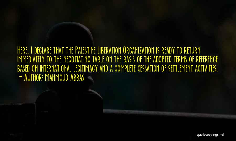 Mahmoud Abbas Quotes: Here, I Declare That The Palestine Liberation Organization Is Ready To Return Immediately To The Negotiating Table On The Basis