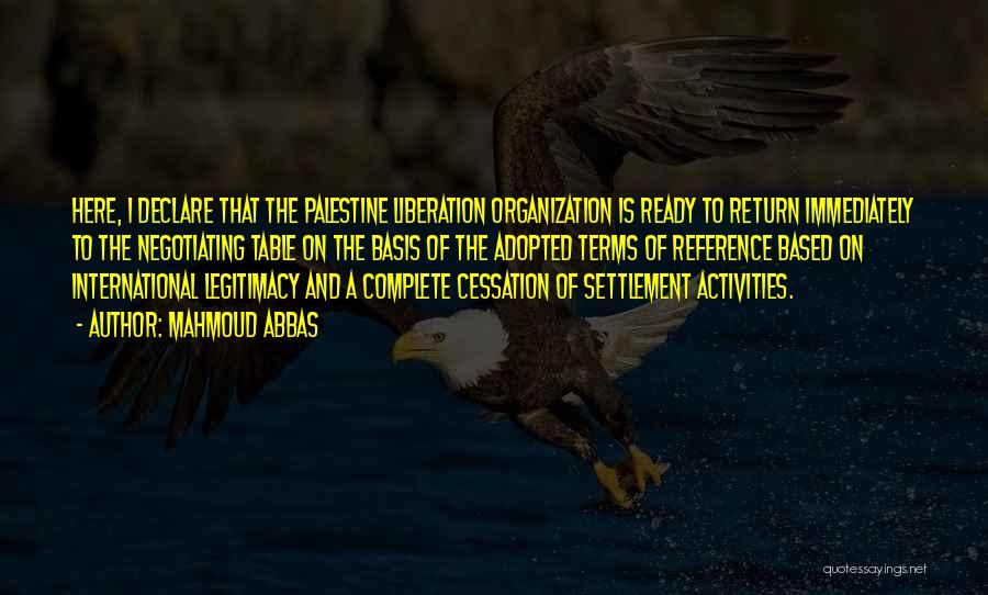 Mahmoud Abbas Quotes: Here, I Declare That The Palestine Liberation Organization Is Ready To Return Immediately To The Negotiating Table On The Basis