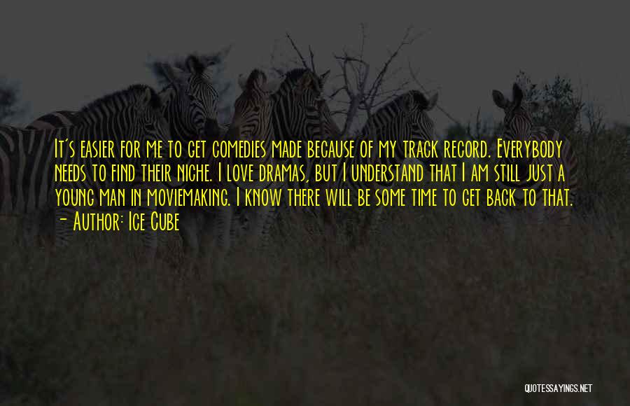 Ice Cube Quotes: It's Easier For Me To Get Comedies Made Because Of My Track Record. Everybody Needs To Find Their Niche. I