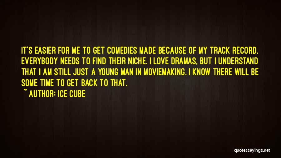 Ice Cube Quotes: It's Easier For Me To Get Comedies Made Because Of My Track Record. Everybody Needs To Find Their Niche. I