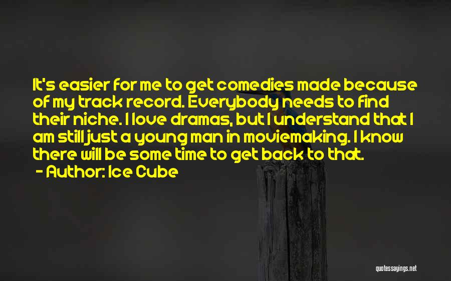 Ice Cube Quotes: It's Easier For Me To Get Comedies Made Because Of My Track Record. Everybody Needs To Find Their Niche. I