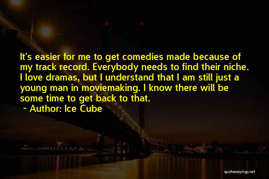 Ice Cube Quotes: It's Easier For Me To Get Comedies Made Because Of My Track Record. Everybody Needs To Find Their Niche. I