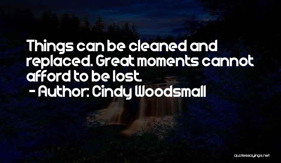 Cindy Woodsmall Quotes: Things Can Be Cleaned And Replaced. Great Moments Cannot Afford To Be Lost.