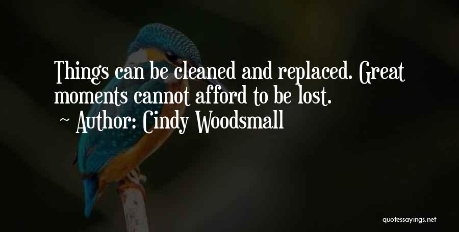 Cindy Woodsmall Quotes: Things Can Be Cleaned And Replaced. Great Moments Cannot Afford To Be Lost.