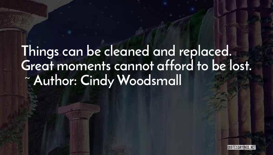 Cindy Woodsmall Quotes: Things Can Be Cleaned And Replaced. Great Moments Cannot Afford To Be Lost.