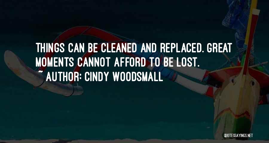 Cindy Woodsmall Quotes: Things Can Be Cleaned And Replaced. Great Moments Cannot Afford To Be Lost.