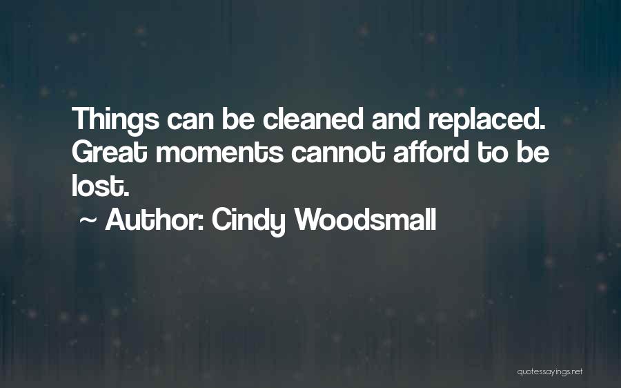 Cindy Woodsmall Quotes: Things Can Be Cleaned And Replaced. Great Moments Cannot Afford To Be Lost.