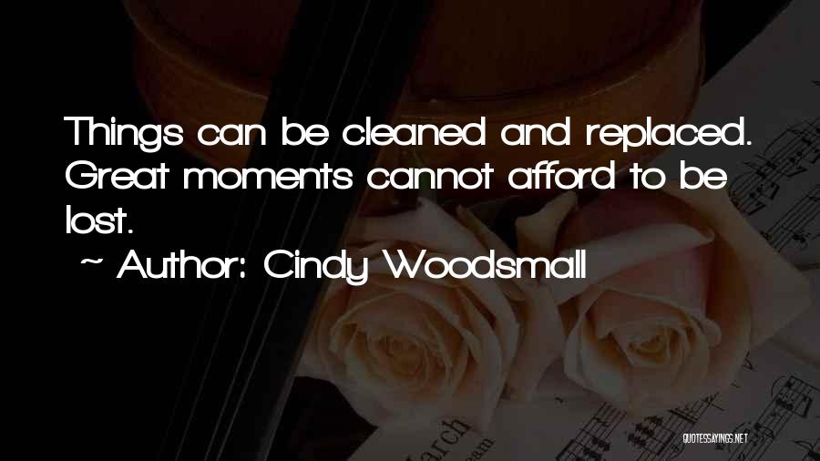 Cindy Woodsmall Quotes: Things Can Be Cleaned And Replaced. Great Moments Cannot Afford To Be Lost.