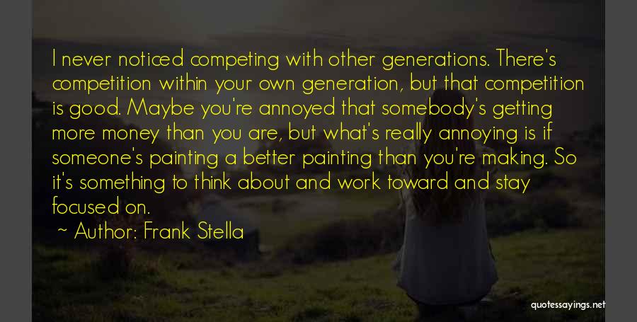 Frank Stella Quotes: I Never Noticed Competing With Other Generations. There's Competition Within Your Own Generation, But That Competition Is Good. Maybe You're