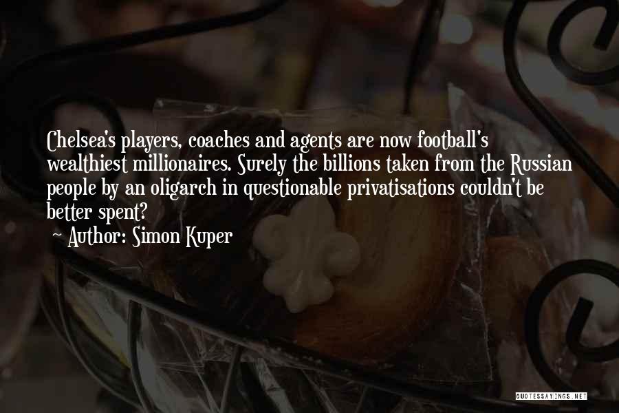 Simon Kuper Quotes: Chelsea's Players, Coaches And Agents Are Now Football's Wealthiest Millionaires. Surely The Billions Taken From The Russian People By An