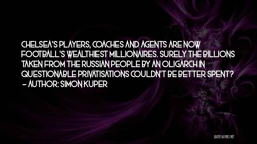 Simon Kuper Quotes: Chelsea's Players, Coaches And Agents Are Now Football's Wealthiest Millionaires. Surely The Billions Taken From The Russian People By An