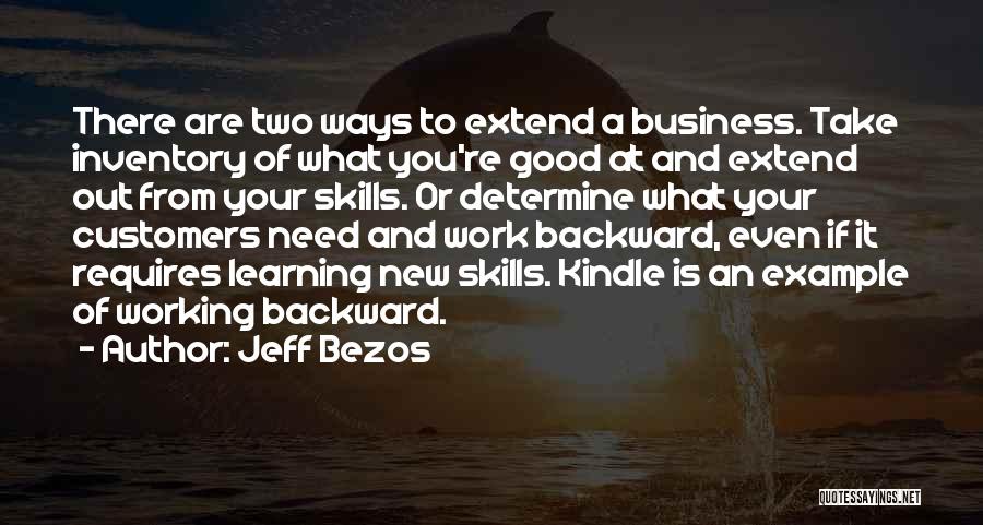 Jeff Bezos Quotes: There Are Two Ways To Extend A Business. Take Inventory Of What You're Good At And Extend Out From Your