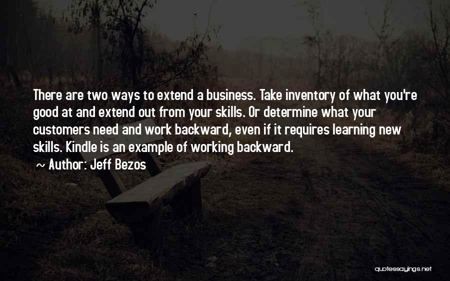 Jeff Bezos Quotes: There Are Two Ways To Extend A Business. Take Inventory Of What You're Good At And Extend Out From Your