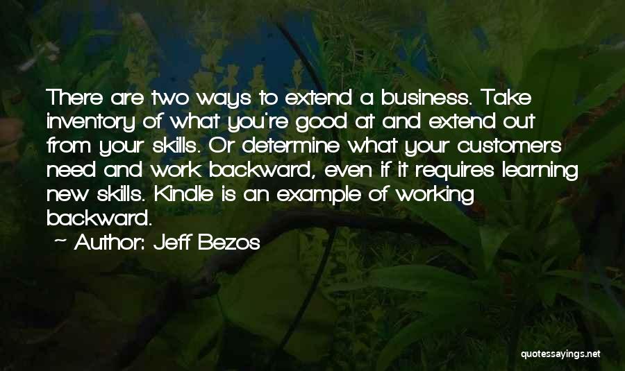 Jeff Bezos Quotes: There Are Two Ways To Extend A Business. Take Inventory Of What You're Good At And Extend Out From Your