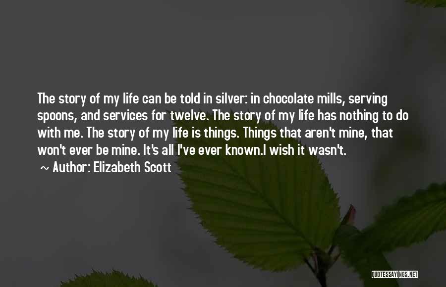 Elizabeth Scott Quotes: The Story Of My Life Can Be Told In Silver: In Chocolate Mills, Serving Spoons, And Services For Twelve. The