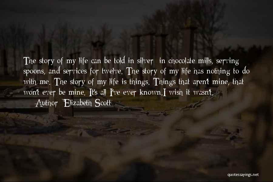 Elizabeth Scott Quotes: The Story Of My Life Can Be Told In Silver: In Chocolate Mills, Serving Spoons, And Services For Twelve. The