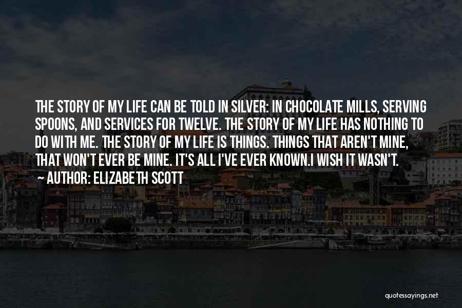 Elizabeth Scott Quotes: The Story Of My Life Can Be Told In Silver: In Chocolate Mills, Serving Spoons, And Services For Twelve. The