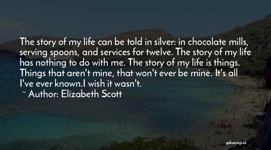 Elizabeth Scott Quotes: The Story Of My Life Can Be Told In Silver: In Chocolate Mills, Serving Spoons, And Services For Twelve. The