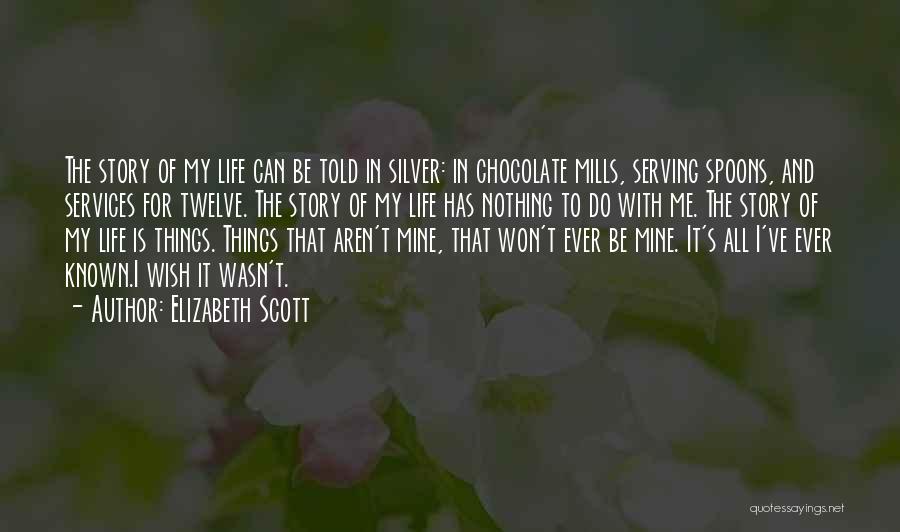 Elizabeth Scott Quotes: The Story Of My Life Can Be Told In Silver: In Chocolate Mills, Serving Spoons, And Services For Twelve. The