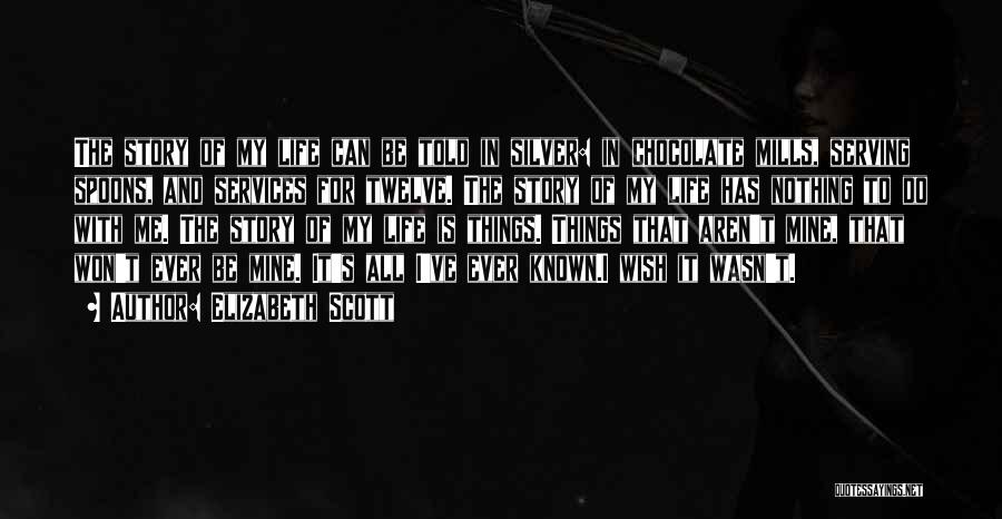 Elizabeth Scott Quotes: The Story Of My Life Can Be Told In Silver: In Chocolate Mills, Serving Spoons, And Services For Twelve. The