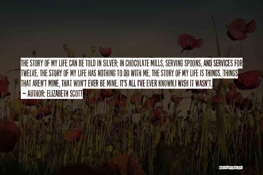 Elizabeth Scott Quotes: The Story Of My Life Can Be Told In Silver: In Chocolate Mills, Serving Spoons, And Services For Twelve. The