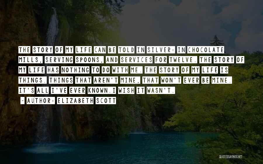 Elizabeth Scott Quotes: The Story Of My Life Can Be Told In Silver: In Chocolate Mills, Serving Spoons, And Services For Twelve. The