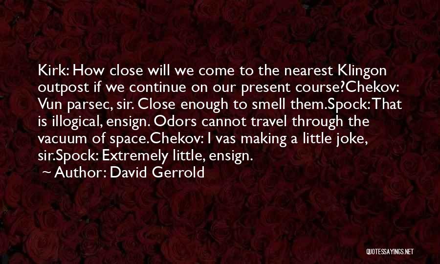 David Gerrold Quotes: Kirk: How Close Will We Come To The Nearest Klingon Outpost If We Continue On Our Present Course?chekov: Vun Parsec,