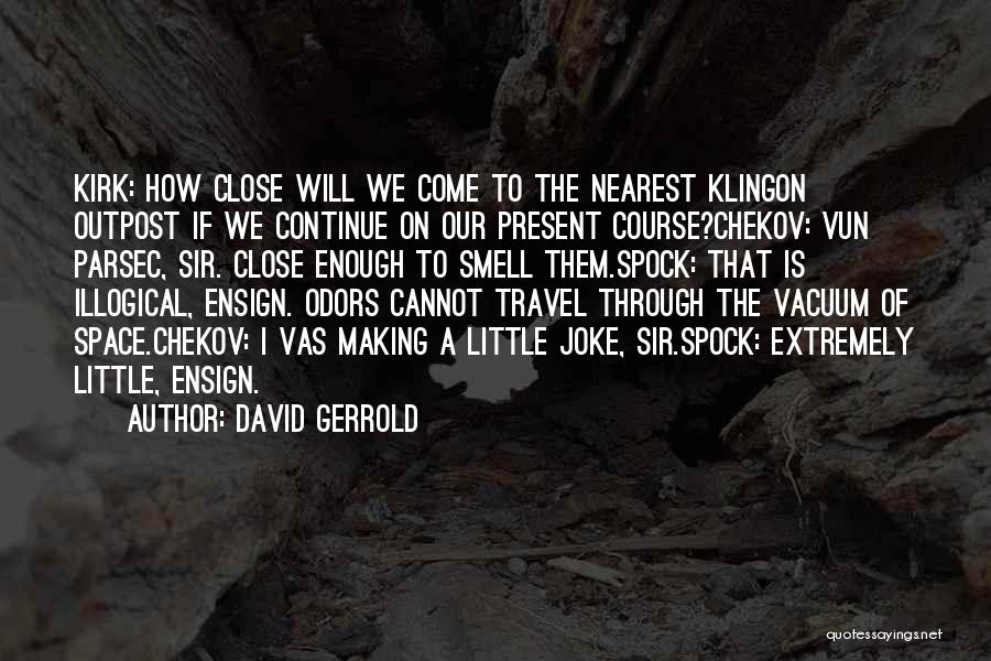 David Gerrold Quotes: Kirk: How Close Will We Come To The Nearest Klingon Outpost If We Continue On Our Present Course?chekov: Vun Parsec,