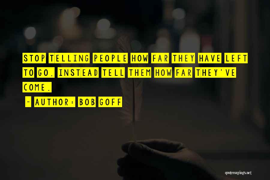 Bob Goff Quotes: Stop Telling People How Far They Have Left To Go. Instead Tell Them How Far They've Come.