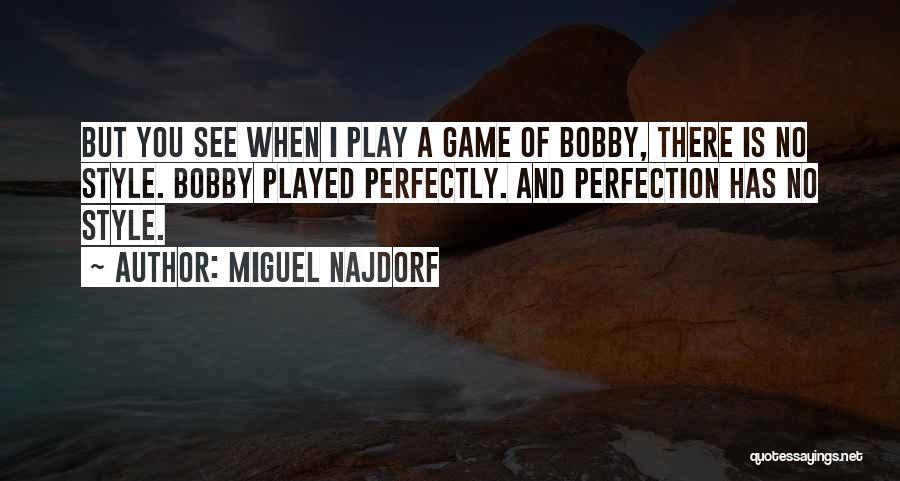 Miguel Najdorf Quotes: But You See When I Play A Game Of Bobby, There Is No Style. Bobby Played Perfectly. And Perfection Has