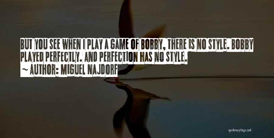 Miguel Najdorf Quotes: But You See When I Play A Game Of Bobby, There Is No Style. Bobby Played Perfectly. And Perfection Has
