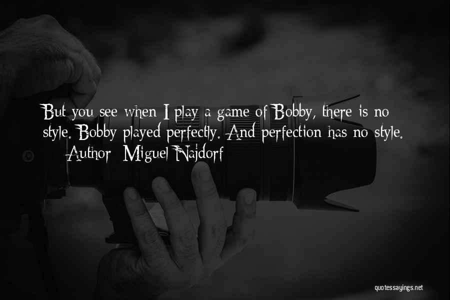 Miguel Najdorf Quotes: But You See When I Play A Game Of Bobby, There Is No Style. Bobby Played Perfectly. And Perfection Has