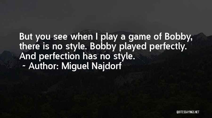 Miguel Najdorf Quotes: But You See When I Play A Game Of Bobby, There Is No Style. Bobby Played Perfectly. And Perfection Has