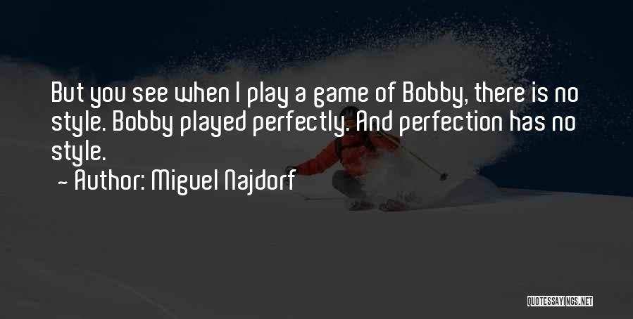 Miguel Najdorf Quotes: But You See When I Play A Game Of Bobby, There Is No Style. Bobby Played Perfectly. And Perfection Has