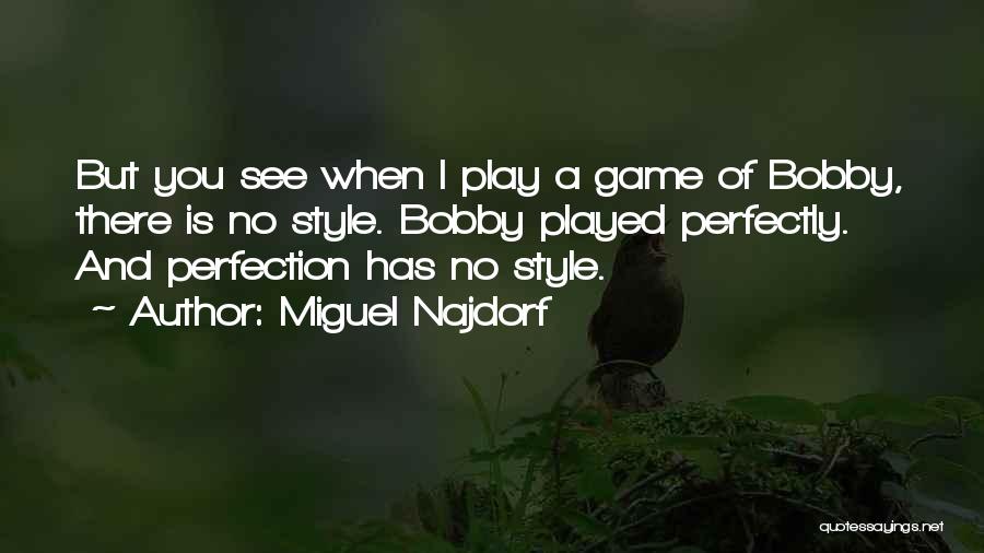 Miguel Najdorf Quotes: But You See When I Play A Game Of Bobby, There Is No Style. Bobby Played Perfectly. And Perfection Has