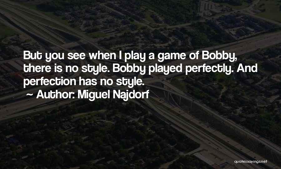 Miguel Najdorf Quotes: But You See When I Play A Game Of Bobby, There Is No Style. Bobby Played Perfectly. And Perfection Has