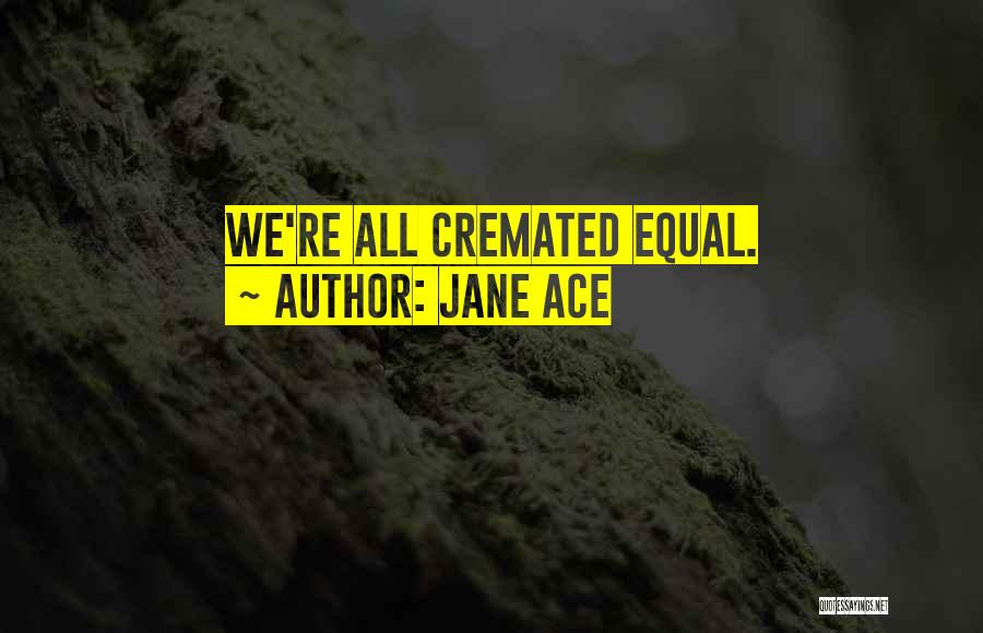 Jane Ace Quotes: We're All Cremated Equal.