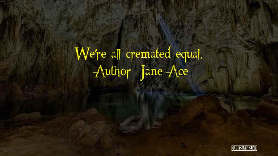 Jane Ace Quotes: We're All Cremated Equal.