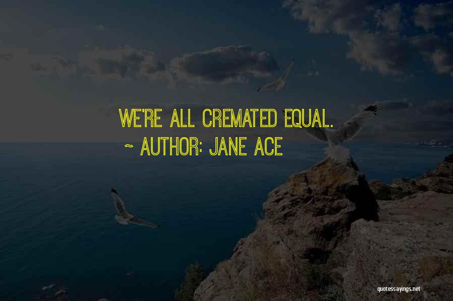 Jane Ace Quotes: We're All Cremated Equal.