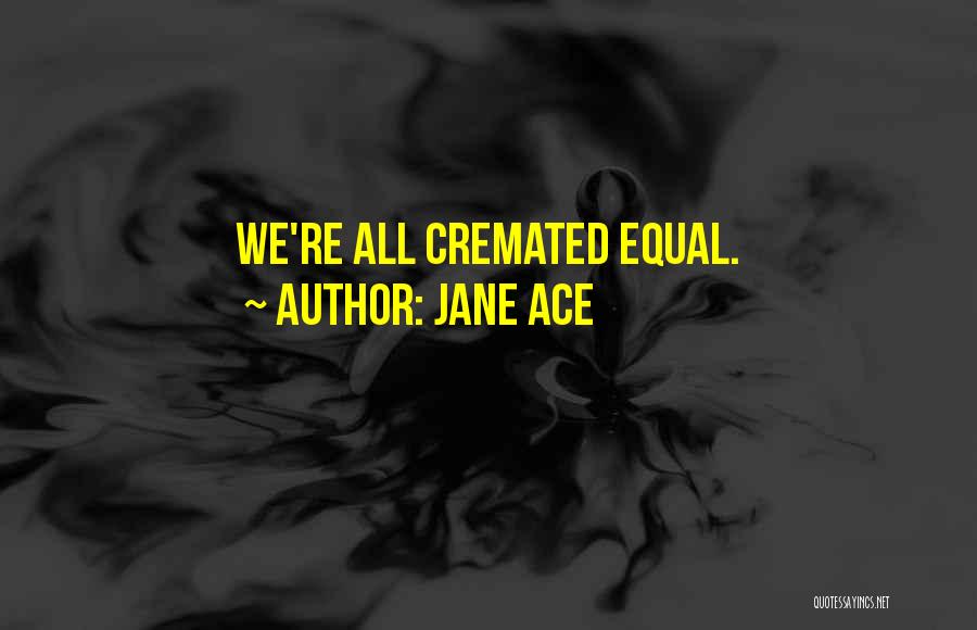 Jane Ace Quotes: We're All Cremated Equal.