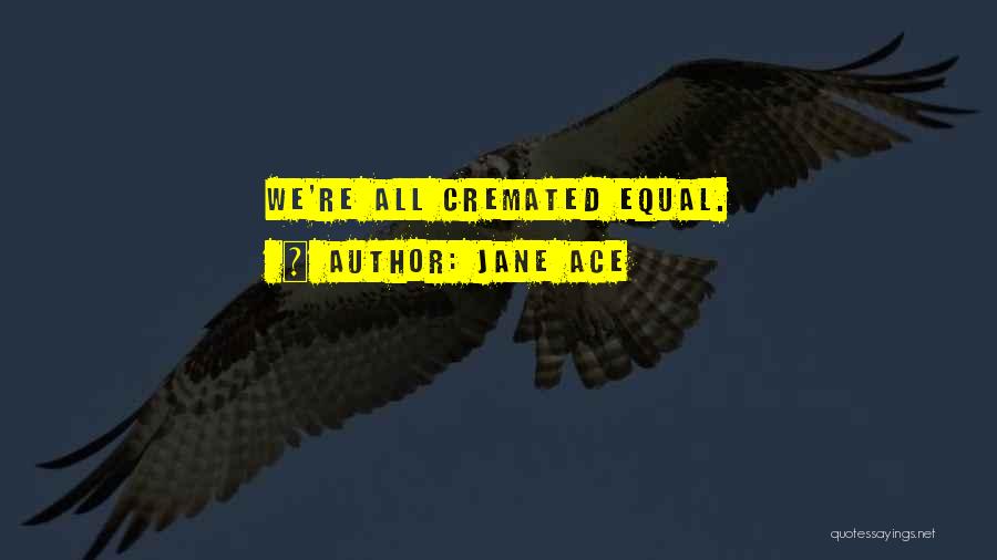 Jane Ace Quotes: We're All Cremated Equal.