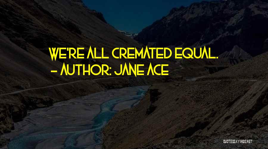 Jane Ace Quotes: We're All Cremated Equal.