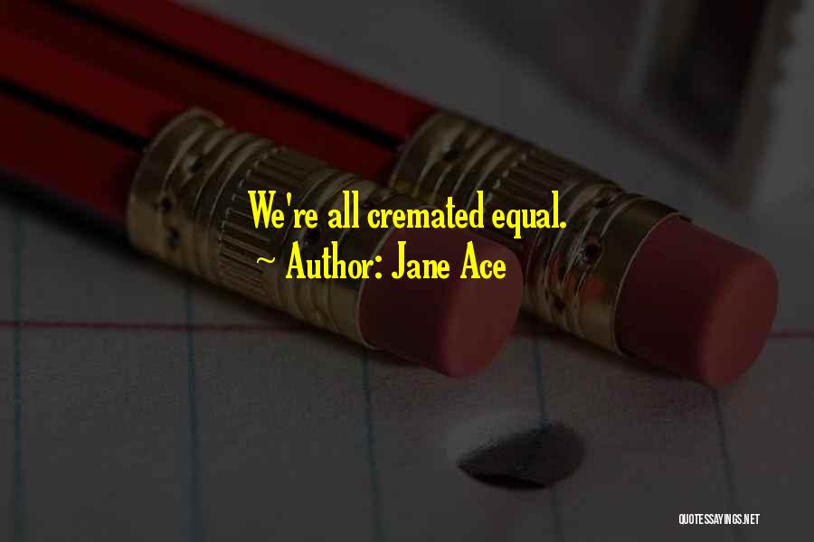 Jane Ace Quotes: We're All Cremated Equal.