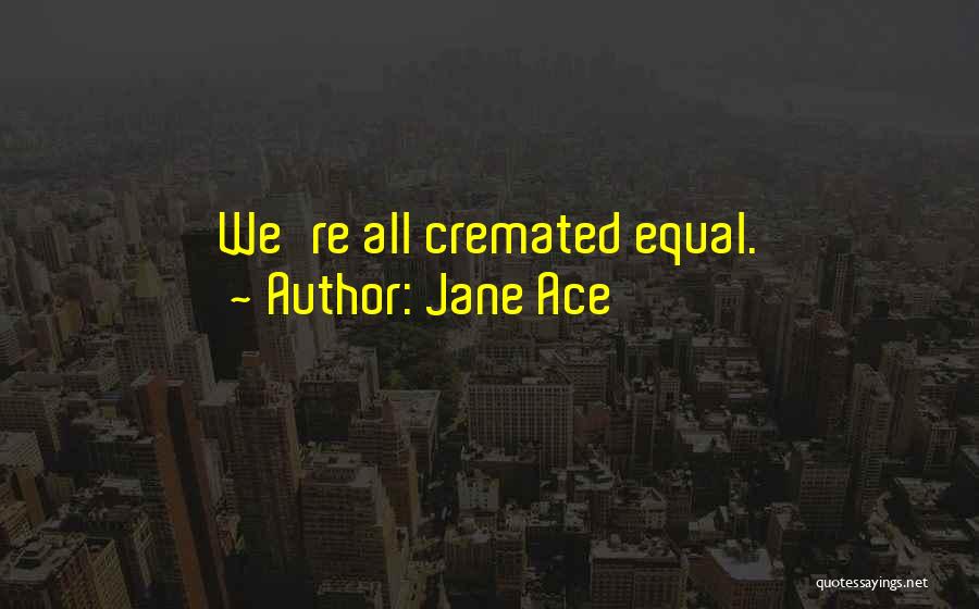 Jane Ace Quotes: We're All Cremated Equal.