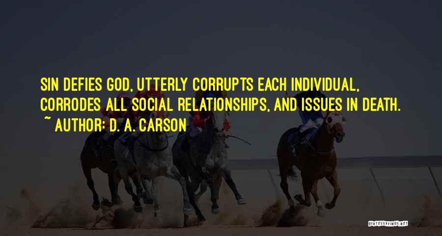 D. A. Carson Quotes: Sin Defies God, Utterly Corrupts Each Individual, Corrodes All Social Relationships, And Issues In Death.