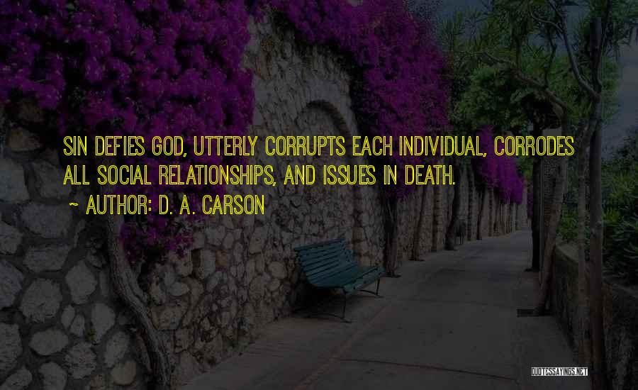 D. A. Carson Quotes: Sin Defies God, Utterly Corrupts Each Individual, Corrodes All Social Relationships, And Issues In Death.