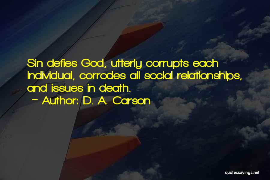 D. A. Carson Quotes: Sin Defies God, Utterly Corrupts Each Individual, Corrodes All Social Relationships, And Issues In Death.