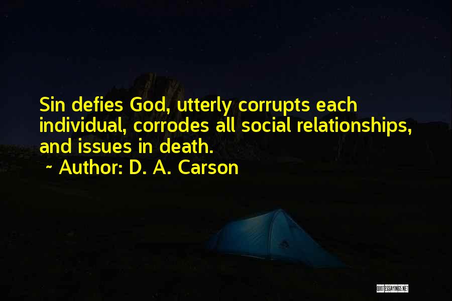 D. A. Carson Quotes: Sin Defies God, Utterly Corrupts Each Individual, Corrodes All Social Relationships, And Issues In Death.