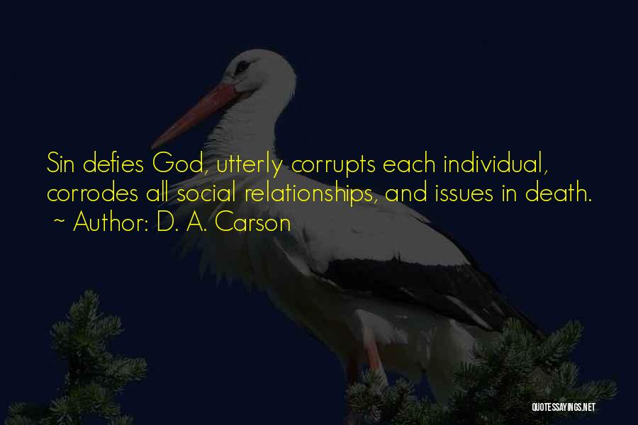 D. A. Carson Quotes: Sin Defies God, Utterly Corrupts Each Individual, Corrodes All Social Relationships, And Issues In Death.